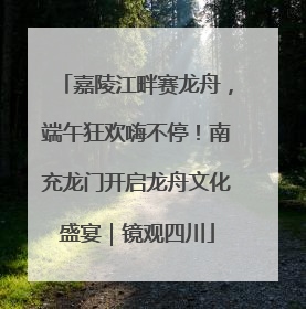 嘉陵江畔赛龙舟，端午狂欢嗨不停！南充龙门开启龙舟文化盛宴｜镜观四川