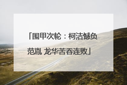 围甲次轮：柯洁憾负范胤 龙华苦吞连败