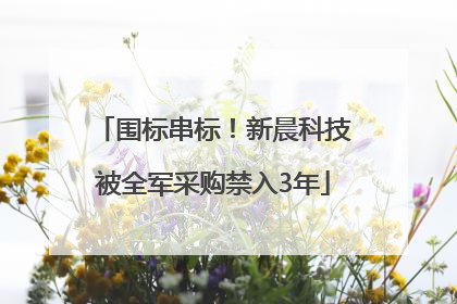 围标串标！新晨科技被全军采购禁入3年