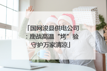 国网浚县供电公司：鏖战高温“烤”验 守护万家清凉