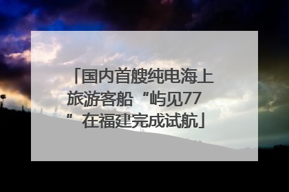 国内首艘纯电海上旅游客船“屿见77”在福建完成试航
