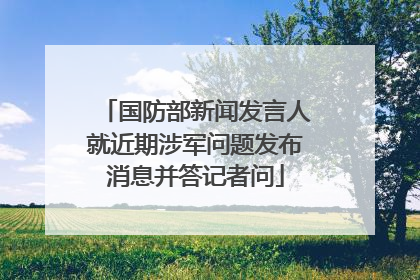 国防部新闻发言人就近期涉军问题发布消息并答记者问