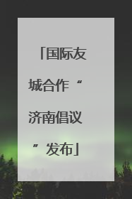 国际友城合作“济南倡议”发布