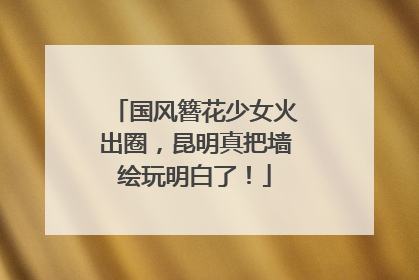 国风簪花少女火出圈，昆明真把墙绘玩明白了！