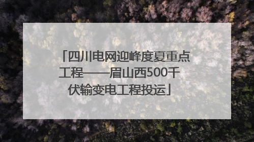 四川电网迎峰度夏重点工程——眉山西500千伏输变电工程投运