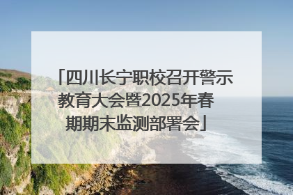 四川长宁职校召开警示教育大会暨2025年春期期末监测部署会