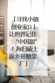 寻找小镇创业家㉛丨让世界记住“中国甜”！海归硕士返乡开糖果厂