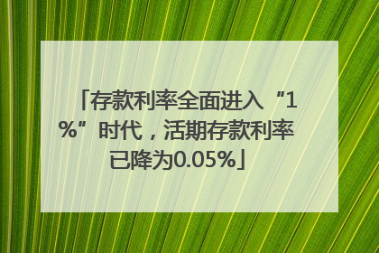 存款利率全面进入“1%”时代，活期存款利率已降为0.05%