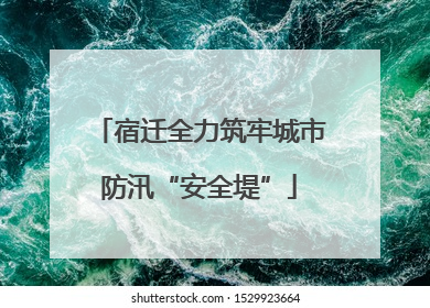 宿迁全力筑牢城市防汛“安全堤”