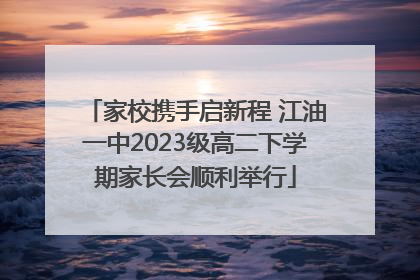 家校携手启新程 江油一中2023级高二下学期家长会顺利举行