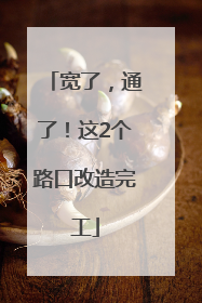 宽了，通了！这2个路口改造完工