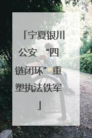宁夏银川公安 “四链闭环”重塑执法铁军