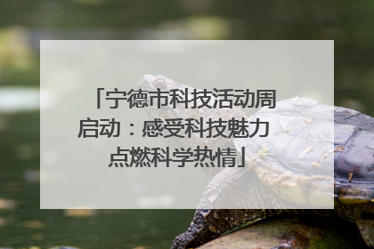 宁德市科技活动周启动：感受科技魅力 点燃科学热情