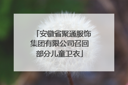 安徽省聚通服饰集团有限公司召回部分儿童卫衣