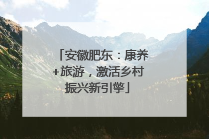 安徽肥东：康养+旅游，激活乡村振兴新引擎