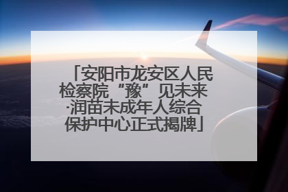 安阳市龙安区人民检察院“豫”见未来·润苗未成年人综合保护中心正式揭牌