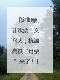 定期票、计次票！义乌人，杭温高铁“月票”来了！