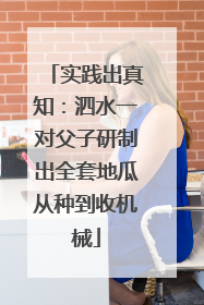 实践出真知：泗水一对父子研制出全套地瓜从种到收机械