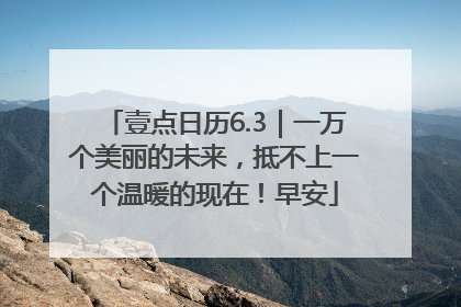 壹点日历6.3｜一万个美丽的未来，抵不上一个温暖的现在！早安