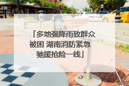 多地强降雨致群众被困 湖南消防紧急驰援抢险一线