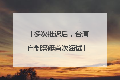 多次推迟后，台湾自制潜艇首次海试