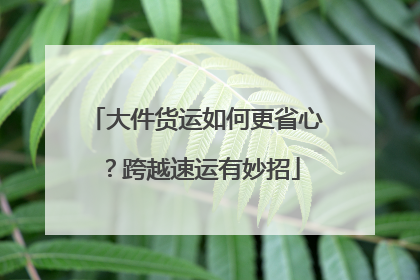 大件货运如何更省心？跨越速运有妙招