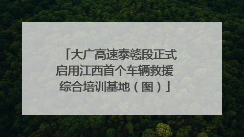 大广高速泰赣段正式启用江西首个车辆救援综合培训基地（图）