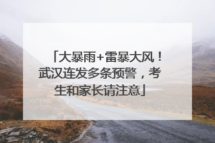 大暴雨+雷暴大风！武汉连发多条预警，考生和家长请注意