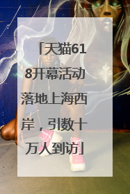 天猫618开幕活动落地上海西岸，引数十万人到访