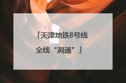 天津地铁8号线全线“洞通”