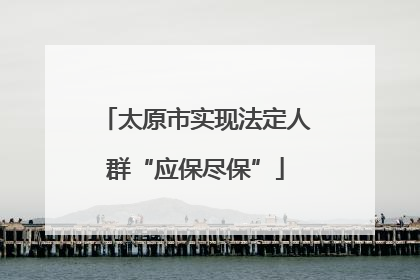 太原市实现法定人群“应保尽保”