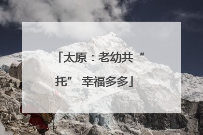 太原：老幼共“托” 幸福多多