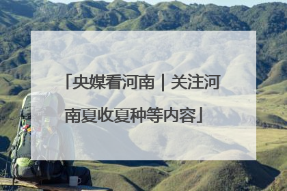 央媒看河南｜关注河南夏收夏种等内容