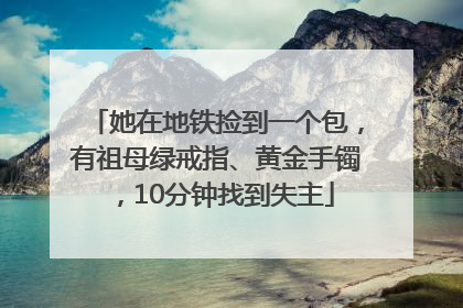 她在地铁捡到一个包，有祖母绿戒指、黄金手镯，10分钟找到失主