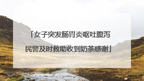 女子突发肠胃炎呕吐腹泻 民警及时救助收到奶茶感谢