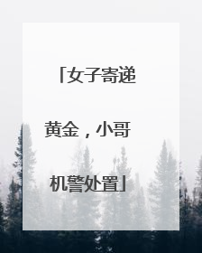 女子寄递黄金，小哥机警处置