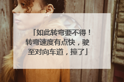 如此转弯要不得！转弯速度有点快，驶至对向车道，撞了