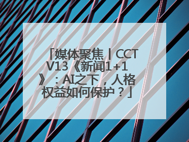 媒体聚焦丨CCTV13《新闻1+1》：AI之下，人格权益如何保护？