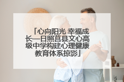 心向阳光 幸福成长—日照莒县文心高级中学构建心理健康教育体系掠影