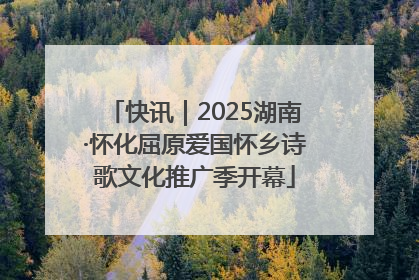 快讯｜2025湖南·怀化屈原爱国怀乡诗歌文化推广季开幕