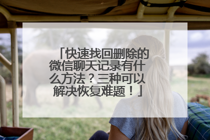 快速找回删除的微信聊天记录有什么方法？三种可以解决恢复难题！