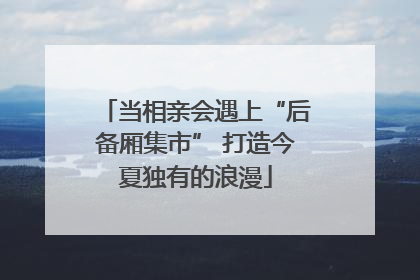 当相亲会遇上“后备厢集市” 打造今夏独有的浪漫