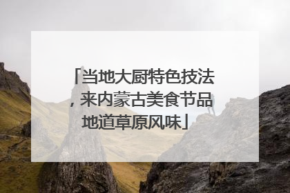 当地大厨特色技法，来内蒙古美食节品地道草原风味