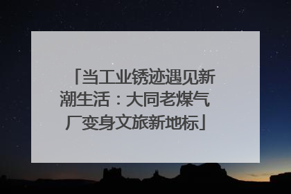 当工业锈迹遇见新潮生活：大同老煤气厂变身文旅新地标
