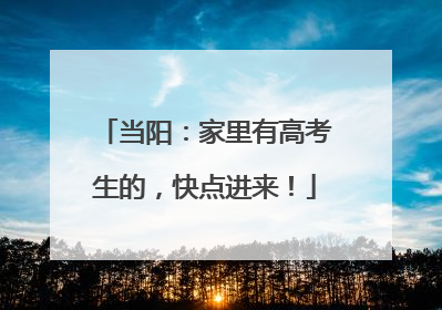 当阳：家里有高考生的，快点进来！