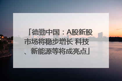 德勤中国：A股新股市场将稳步增长 科技、新能源等将成亮点