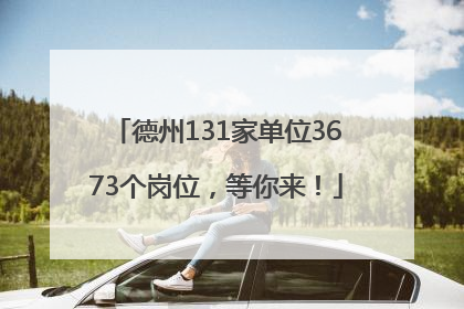 德州131家单位3673个岗位，等你来！