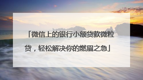 微信上的银行小额贷款微粒贷，轻松解决你的燃眉之急