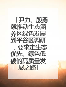 尹力、殷勇就推动生态涵养区绿色发展到平谷区调研，要求走生态优先、绿色低碳的高质量发展之路