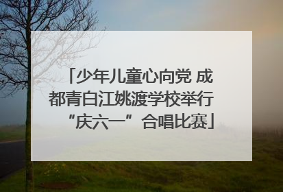 少年儿童心向党 成都青白江姚渡学校举行“庆六一”合唱比赛